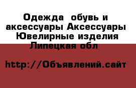 Одежда, обувь и аксессуары Аксессуары - Ювелирные изделия. Липецкая обл.